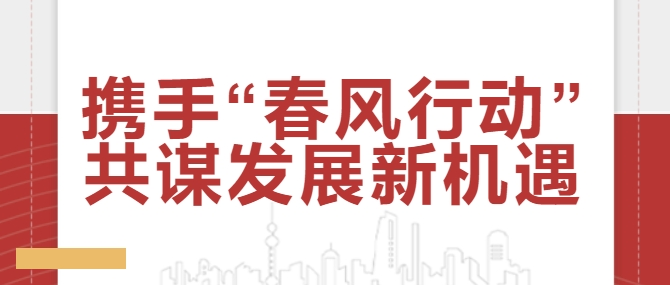 攜手“春風(fēng)行動” 共謀發(fā)展新機遇