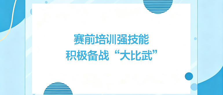 賽前培訓(xùn)強(qiáng)技能，積極備戰(zhàn)“大比武”